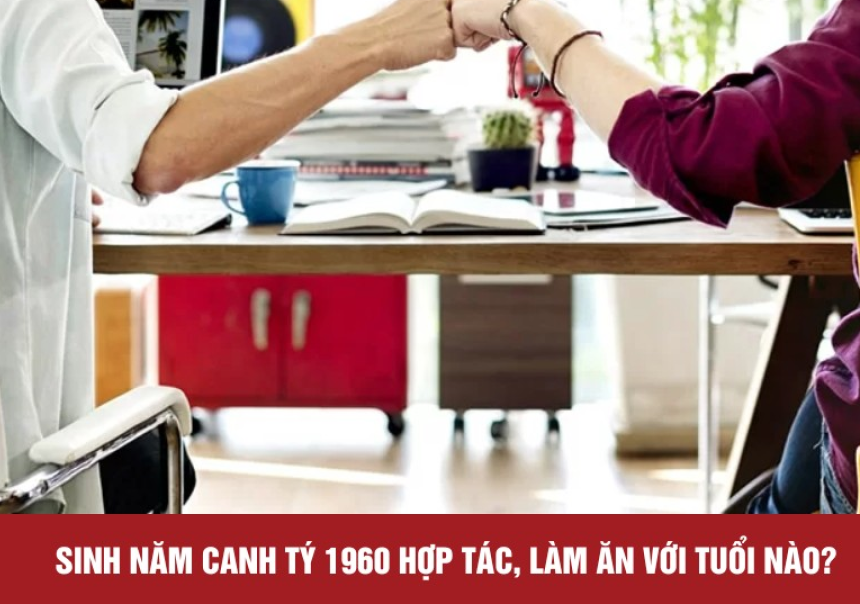 tuoi-canh-ty-1960-nen-hop-tac-lam-an-voi-tuoi-nao-trong-nam-2025-de-thanh-cong-lon-3